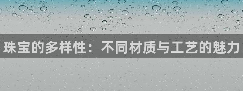 新宝5月：珠宝的多样性：不同材质与工艺的魅力