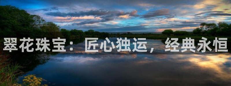 新宝5如何注册：翠花珠宝：匠心独运，经典永恒