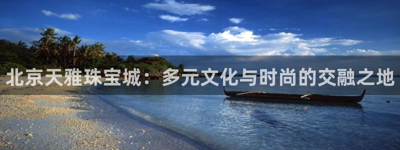 新宝5开户：北京天雅珠宝城：多元文化与时尚的交融之地