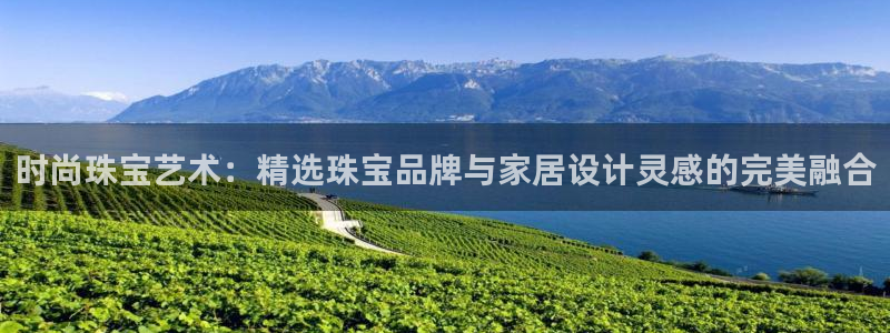 新宝5账号注册：时尚珠宝艺术：精选珠宝品牌与家居设计灵感的完美融合