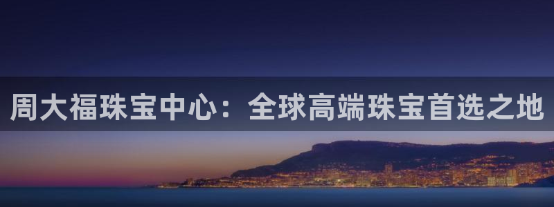 新宝5测速平台登录：周大福珠宝中心：全球高端珠宝首选之地