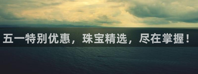 新宝3得74OO5：五一特别优惠，珠宝精选，尽在掌握！