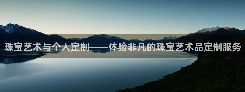 新宝5娱乐主管：珠宝艺术与个人定制——体验非凡的珠宝艺术品定制服务