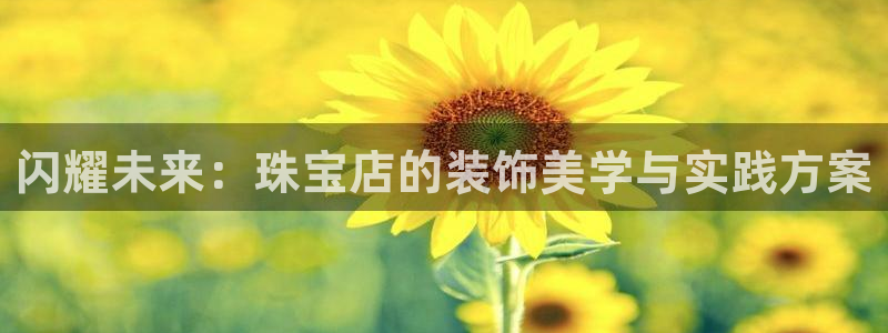 新宝5官网app：闪耀未来：珠宝店的装饰美学与实践方案