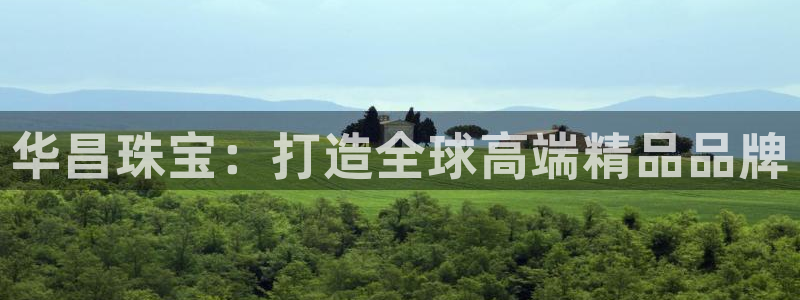 新宝5注册链接：华昌珠宝：打造全球高端精品品牌