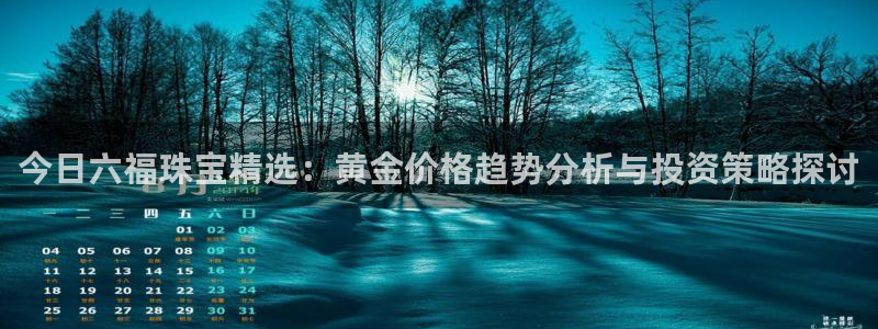 新宝5登录网址：今日六福珠宝精选：黄金价格趋势分析与投资策略探讨