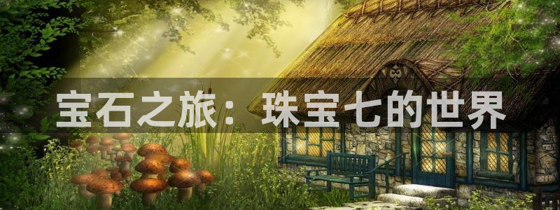 新宝注5册：宝石之旅：珠宝七的世界