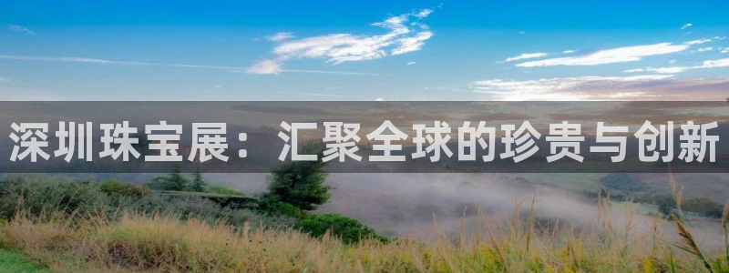 新宝5开户：深圳珠宝展：汇聚全球的珍贵与创新