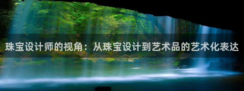 新宝5彩票是正规平台吗：珠宝设计师的视角：从珠宝设计到艺术品的艺术化表达