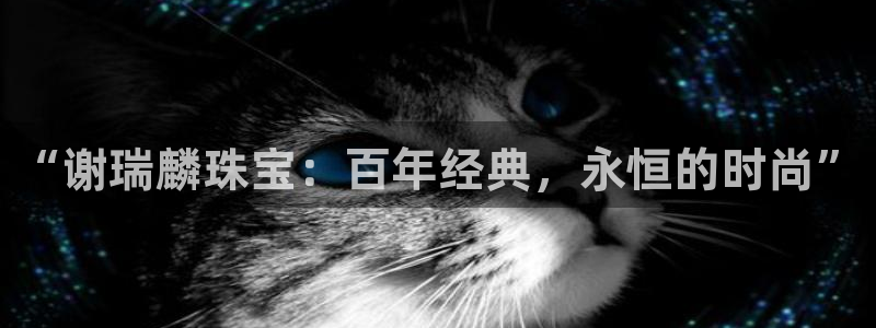 新宝5什么时候上市：“谢瑞麟珠宝：百年经典，永恒的时尚”