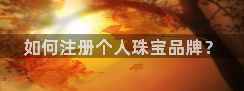 新宝注5册：如何注册个人珠宝品牌？