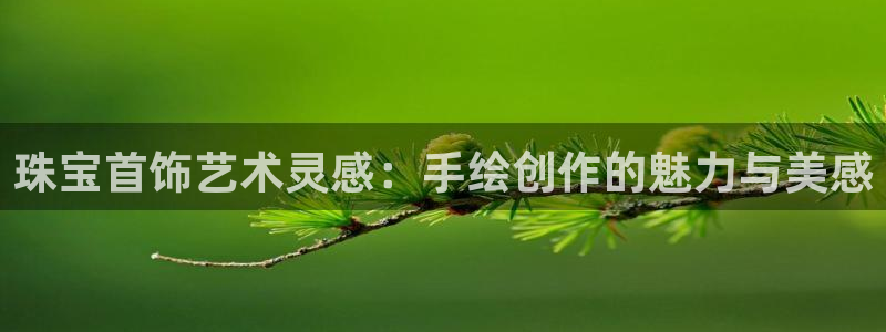 新宝5平台霸：珠宝首饰艺术灵感：手绘创作的魅力与美感