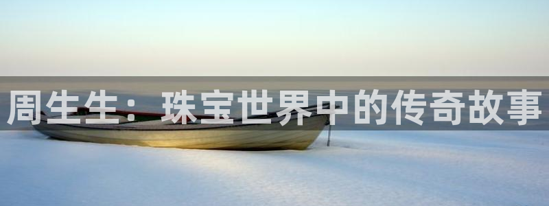 新宝5吴74OOO5：周生生：珠宝世界中的传奇故事