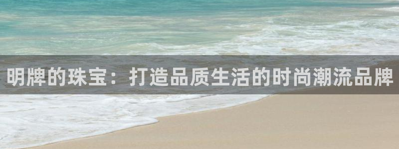 新宝5月：明牌的珠宝：打造品质生活的时尚潮流品牌