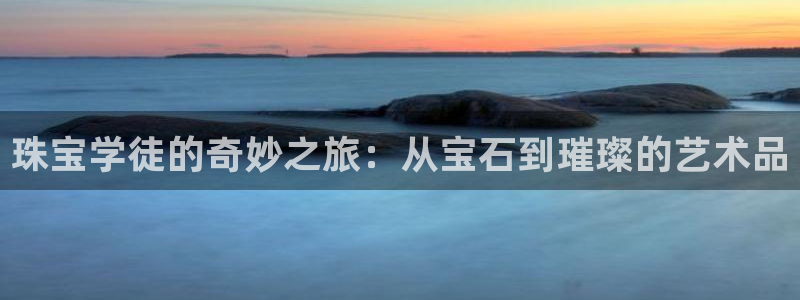 新宝5线路：珠宝学徒的奇妙之旅：从宝石到璀璨的艺术品
