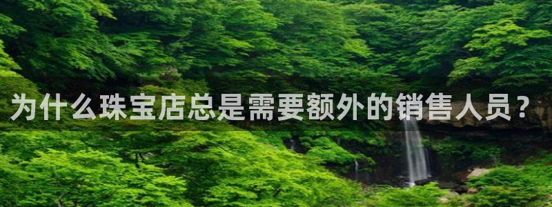 新宝5开户：为什么珠宝店总是需要额外的销售人员？