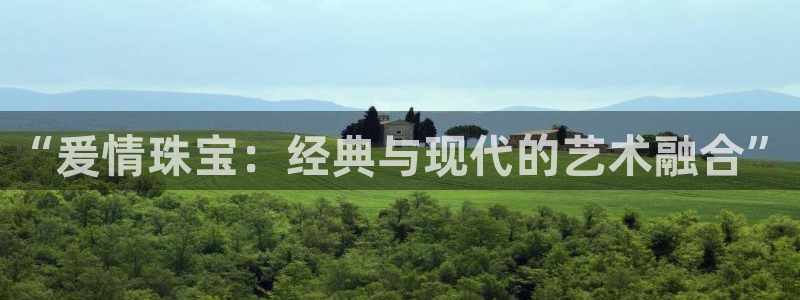 新宝5娱乐登陆：“爰情珠宝：经典与现代的艺术融合”