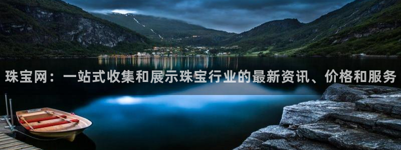 新宝5下载app：珠宝网：一站式收集和展示珠宝行业的最新资讯、价格和服务