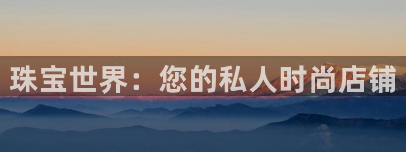 新宝h2O5O5O：珠宝世界：您的私人时尚店铺