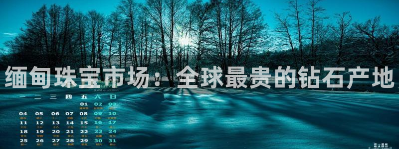新宝5下载官方：缅甸珠宝市场：全球最贵的钻石产地