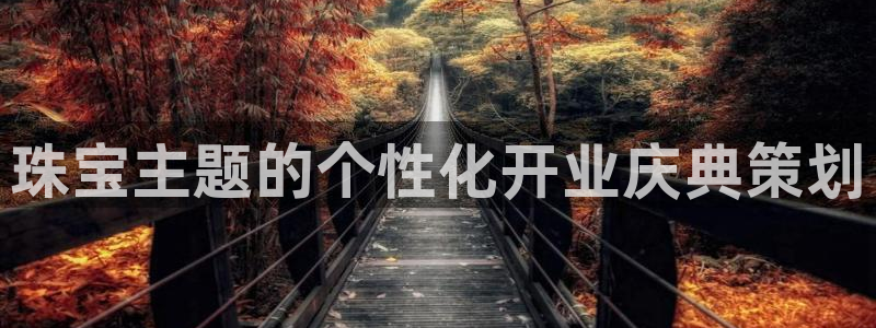 新宝5 测速：珠宝主题的个性化开业庆典策划