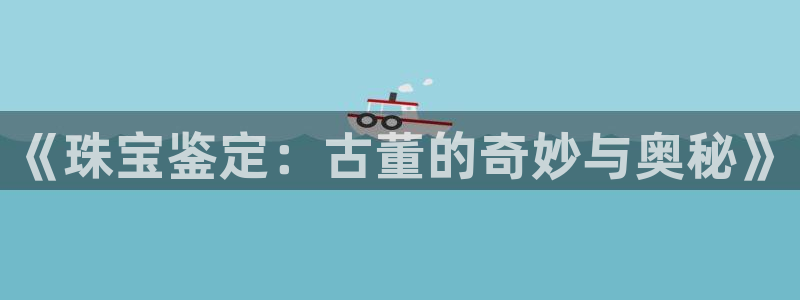 新宝5秒开：《珠宝鉴定：古董的奇妙与奥秘》