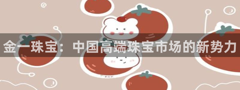 新宝5d：金一珠宝：中国高端珠宝市场的新势力