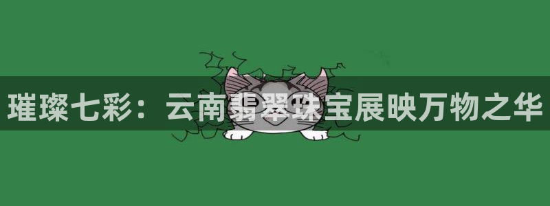 新宝5登录注册：璀璨七彩：云南翡翠珠宝展映万物之华