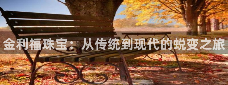 新宝5娱乐代理：金利福珠宝：从传统到现代的蜕变之旅