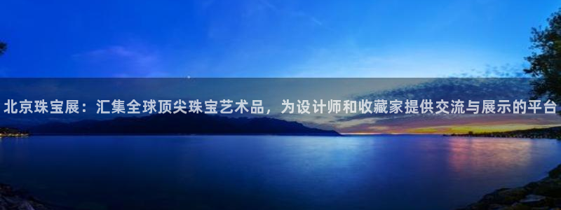 新宝5软件下载：北京珠宝展：汇集全球顶尖珠宝艺术品，为设计师和收藏家提供交流与展