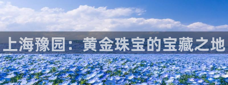 新宝5娱乐登陆：上海豫园：黄金珠宝的宝藏之地