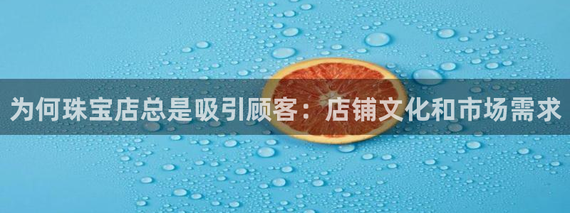 新宝5网：为何珠宝店总是吸引顾客：店铺文化和市场需求