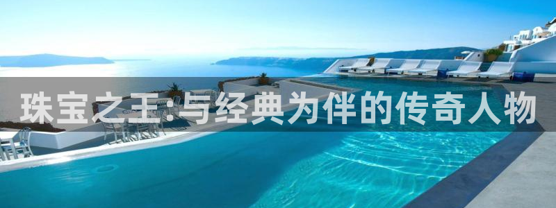 新宝5测速在线：珠宝之王:与经典为伴的传奇人物