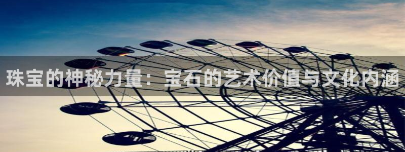 新宝5平台注册公司：珠宝的神秘力量：宝石的艺术价值与文化内涵